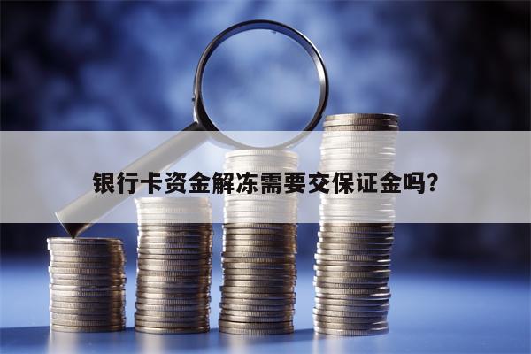 银行卡资金解冻需要交保证金吗？