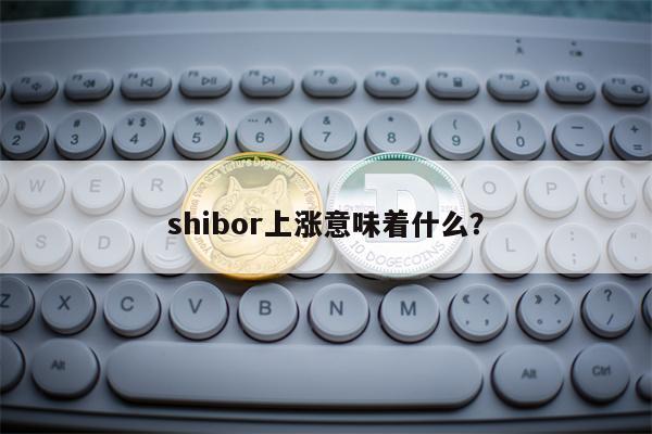 shibor上涨意味着什么？