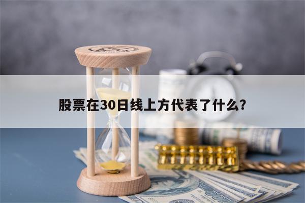 股票在30日线上方代表了什么？