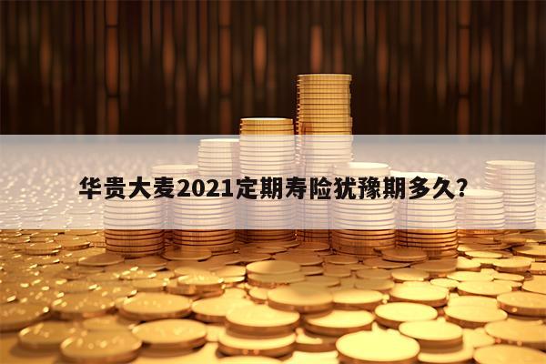 华贵大麦2021定期寿险犹豫期多久？