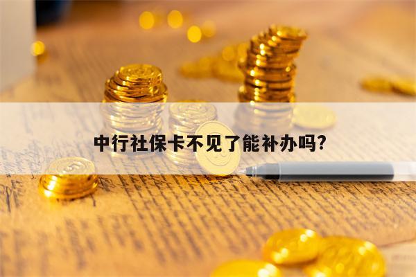 中行社保卡不见了能补办吗?