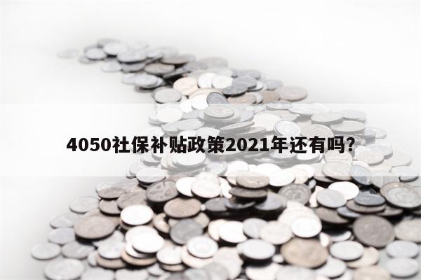 4050社保补贴政策2021年还有吗？