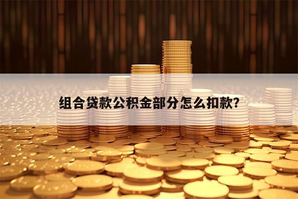 组合贷款公积金部分怎么扣款？