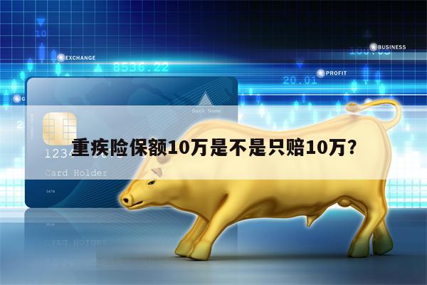 重疾险保额10万是不是只赔10万？