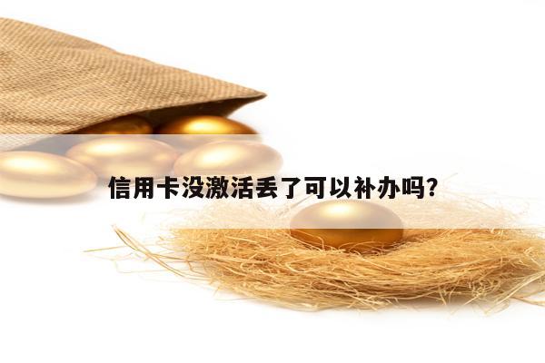 信用卡没激活丢了可以补办吗？