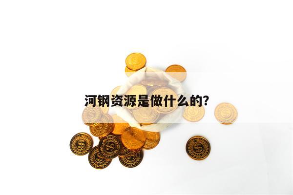 河钢资源是做什么的？