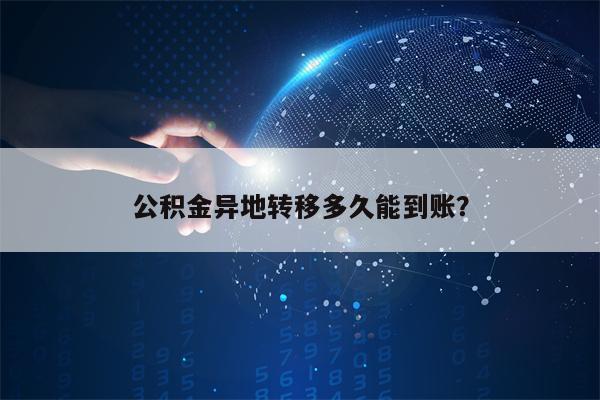 公积金异地转移多久能到账？