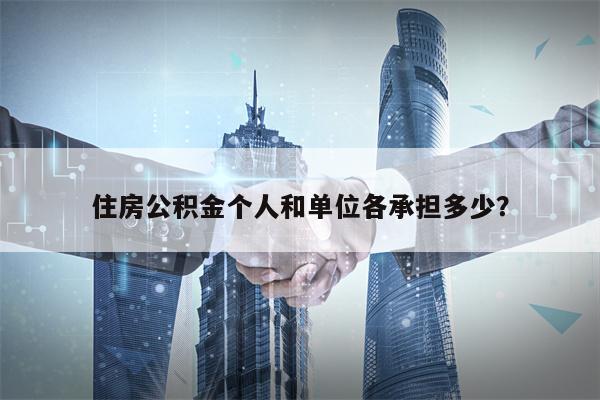 住房公积金个人和单位各承担多少？