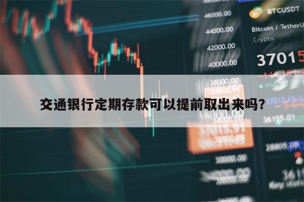 交通银行定期存款可以提前取出来吗？