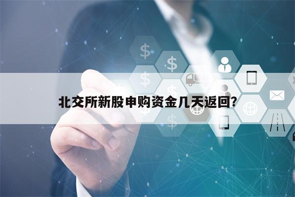 北交所新股申购资金几天返回？