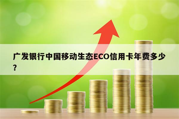 广发银行中国移动生态ECO信用卡年费多少？