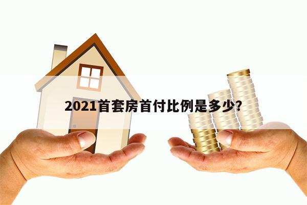 2021首套房首付比例是多少？