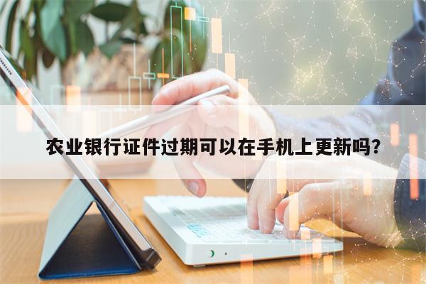 农业银行证件过期可以在手机上更新吗？