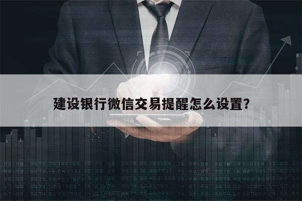 建设银行微信交易提醒怎么设置？