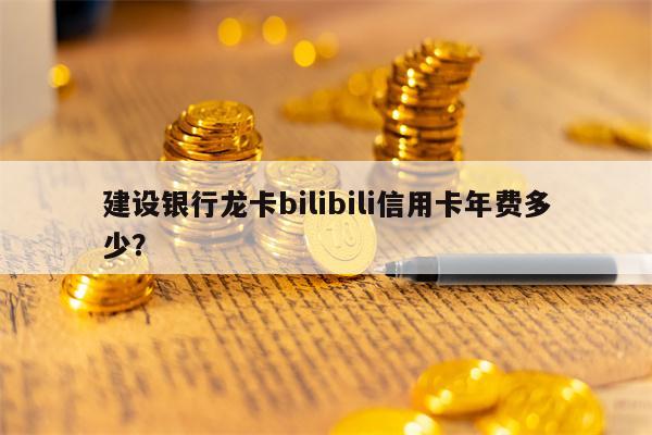 建设银行龙卡bilibili信用卡年费多少？