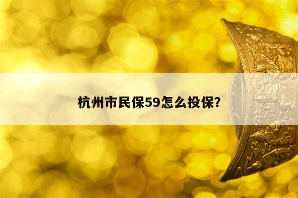 杭州市民保59怎么投保？