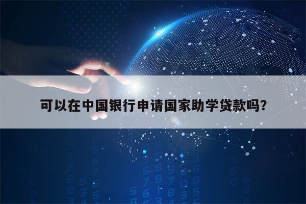 可以在中国银行申请国家助学贷款吗？