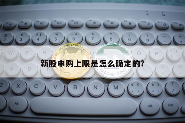 新股申购上限是怎么确定的？