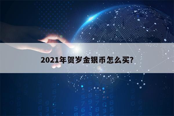 2021年贺岁金银币怎么买？