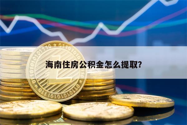 海南住房公积金怎么提取？