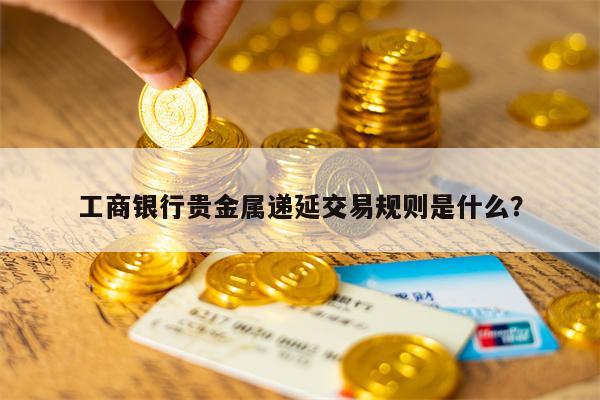 工商银行贵金属递延交易规则是什么？