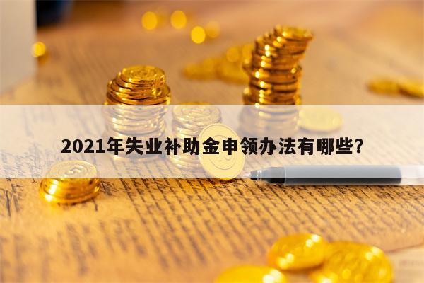 2021年失业补助金申领办法有哪些？