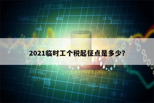 2021临时工个税起征点是多少？