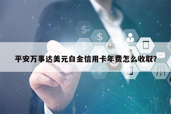 平安万事达美元白金信用卡年费怎么收取？