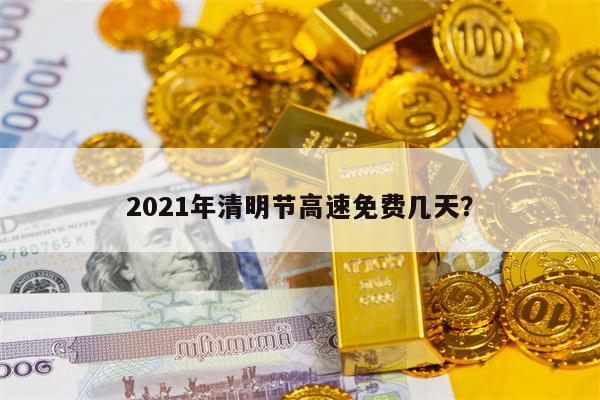 2021年清明节高速免费几天？