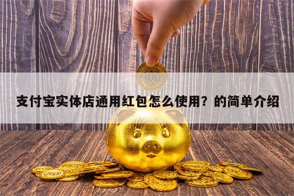 支付宝实体店通用红包怎么使用？的简单介绍