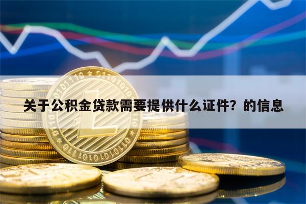 关于公积金贷款需要提供什么证件？的信息