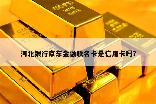 河北银行京东金融联名卡是信用卡吗？