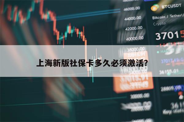 上海新版社保卡多久必须激活？