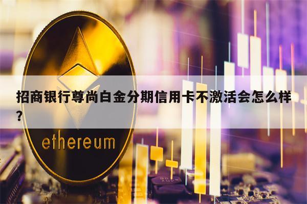 招商银行尊尚白金分期信用卡不激活会怎么样？