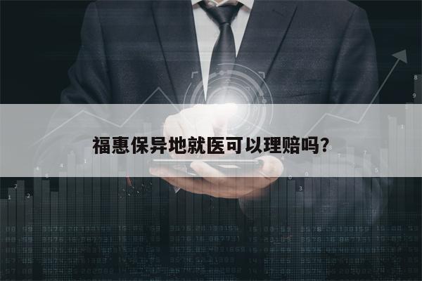 福惠保异地就医可以理赔吗？