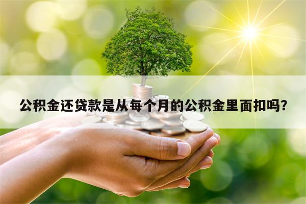 公积金还贷款是从每个月的公积金里面扣吗？