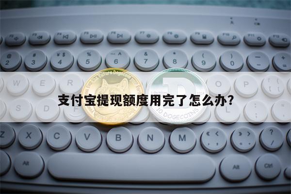 支付宝提现额度用完了怎么办？