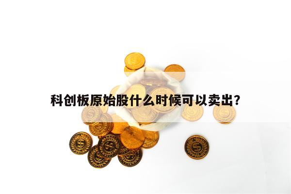 科创板原始股什么时候可以卖出？