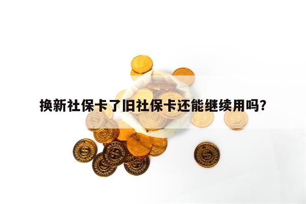 换新社保卡了旧社保卡还能继续用吗？