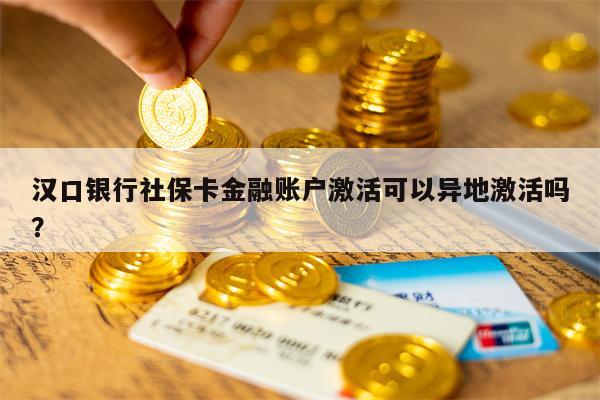 汉口银行社保卡金融账户激活可以异地激活吗？