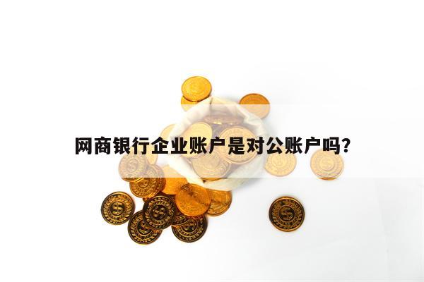 网商银行企业账户是对公账户吗？