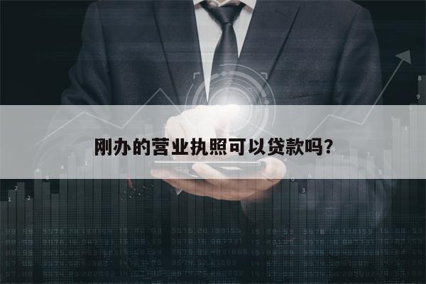 刚办的营业执照可以贷款吗？