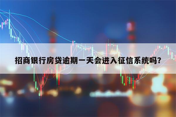 招商银行房贷逾期一天会进入征信系统吗？