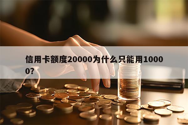 信用卡额度20000为什么只能用10000？