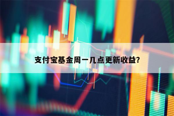 支付宝基金周一几点更新收益？