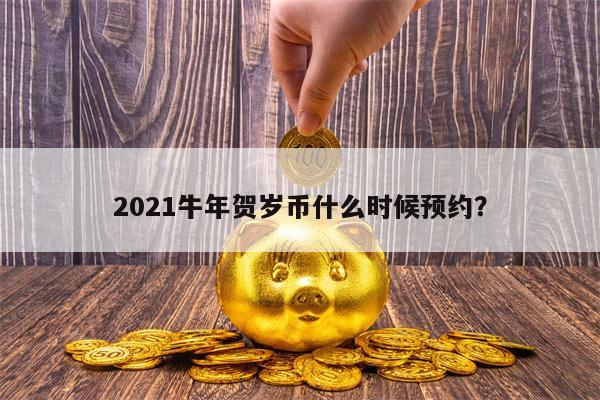 2021牛年贺岁币什么时候预约？