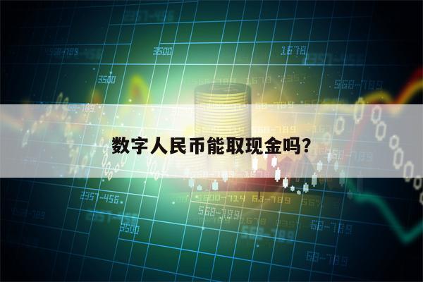 数字人民币能取现金吗？