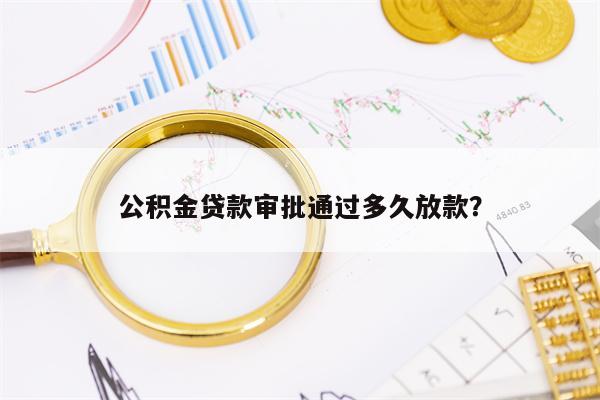 公积金贷款审批通过多久放款？