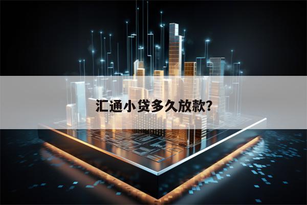 汇通小贷多久放款？