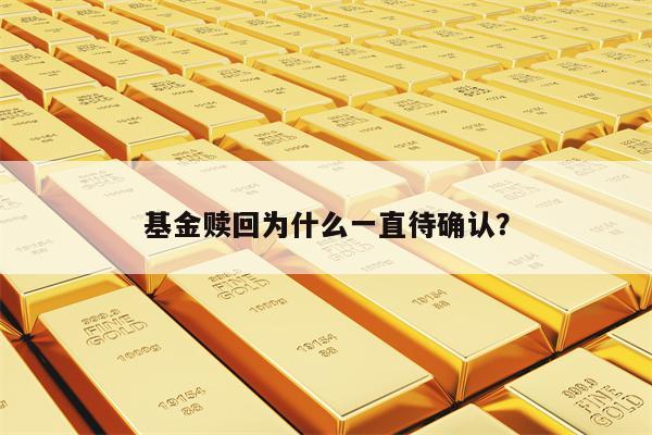 基金赎回为什么一直待确认？